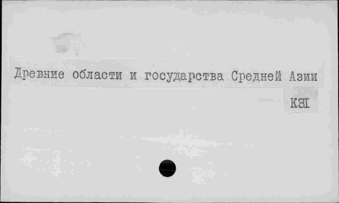 ﻿Древние области и государства Средней Азии
КЗЕ